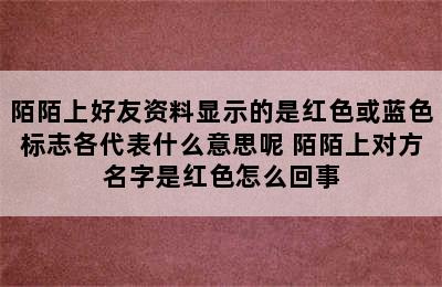 陌陌上好友资料显示的是红色或蓝色标志各代表什么意思呢 陌陌上对方名字是红色怎么回事